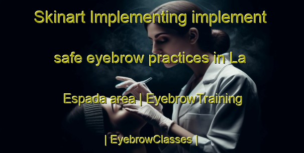 Skinart Implementing implement safe eyebrow practices in La Espada area | EyebrowTraining | EyebrowClasses | SkinartTraining-Mexico